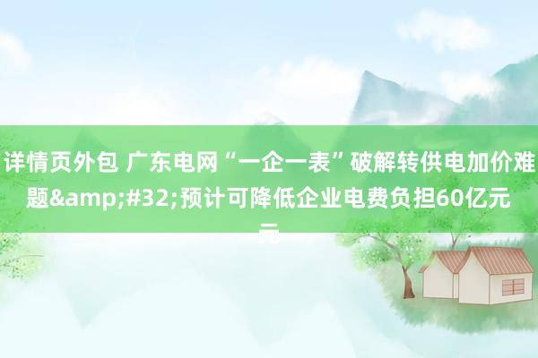 详情页外包 广东电网“一企一表”破解转供电加价难题&#32;预计可降低企业电费负担60亿元