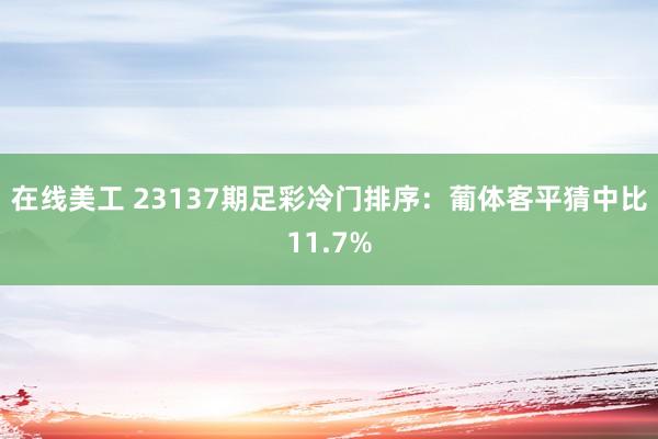 在线美工 23137期足彩冷门排序：葡体客平猜中比11.7%