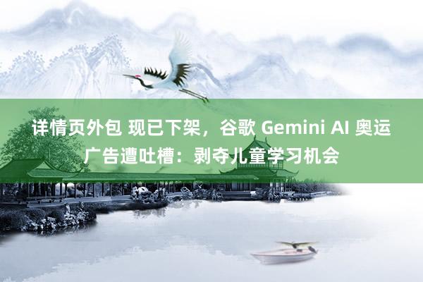 详情页外包 现已下架，谷歌 Gemini AI 奥运广告遭吐槽：剥夺儿童学习机会