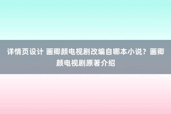 详情页设计 画卿颜电视剧改编自哪本小说？画卿颜电视剧原著介绍