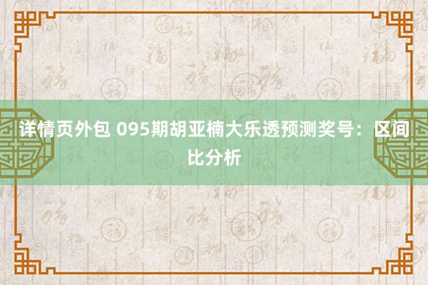 详情页外包 095期胡亚楠大乐透预测奖号：区间比分析