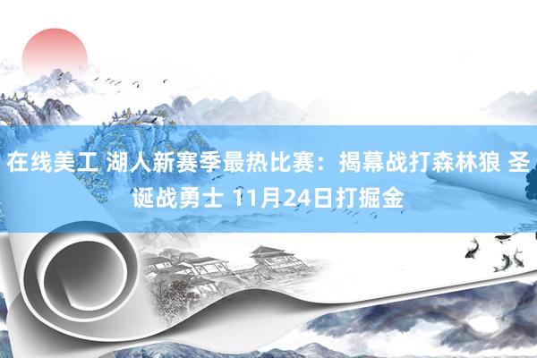 在线美工 湖人新赛季最热比赛：揭幕战打森林狼 圣诞战勇士 11月24日打掘金