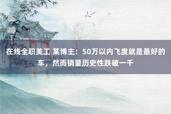 在线全职美工 某博主：50万以内飞度就是最好的车，然而销量历史性跌破一千