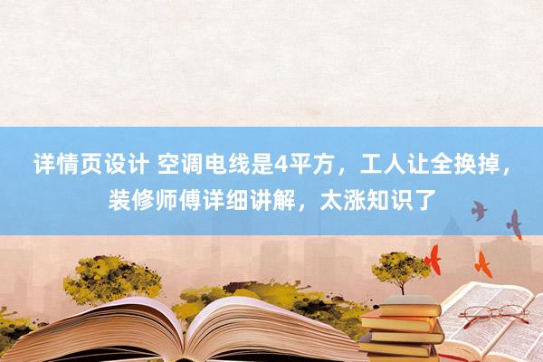 详情页设计 空调电线是4平方，工人让全换掉，装修师傅详细讲解，太涨知识了