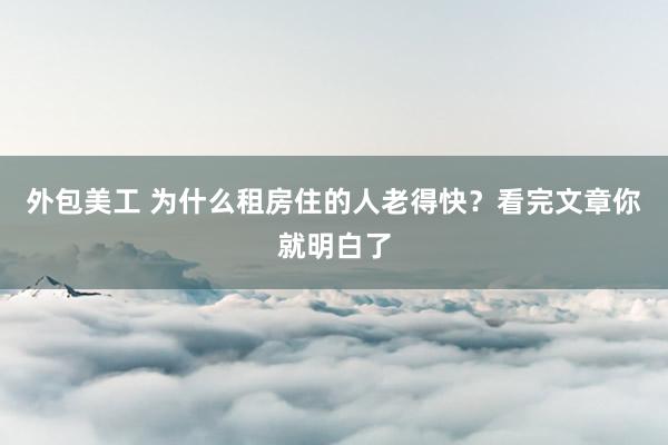 外包美工 为什么租房住的人老得快？看完文章你就明白了