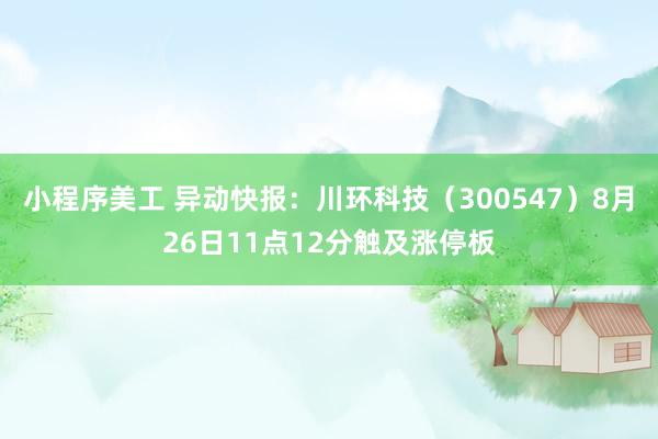 小程序美工 异动快报：川环科技（300547）8月26日11点12分触及涨停板