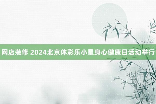 网店装修 2024北京体彩乐小星身心健康日活动举行