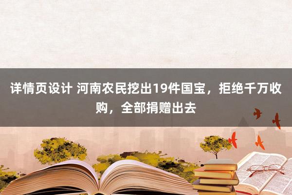 详情页设计 河南农民挖出19件国宝，拒绝千万收购，全部捐赠出去