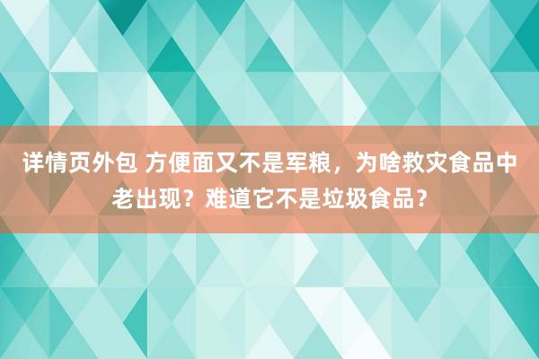 详情页外包 方便面又不是军粮，为啥救灾食品中老出现？难道它不是垃圾食品？